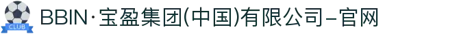 BBIN·宝盈集团(中国)有限公司-官网